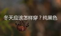 冬天应该怎样穿？纯黑色系也可以很时髦